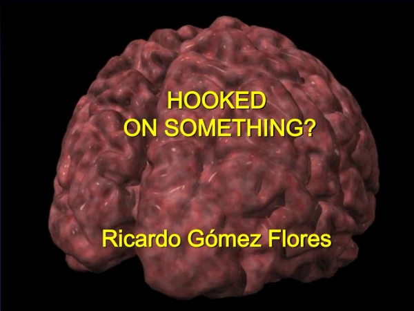 HOOKED  ON SOMETHING? Ricardo Gómez Flores