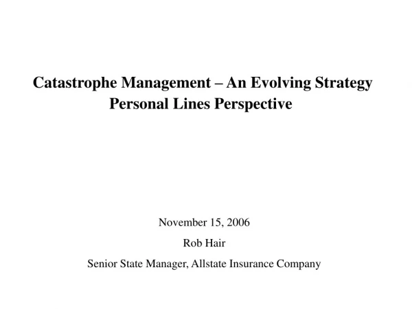 Catastrophe Management – An Evolving Strategy Personal Lines Perspective