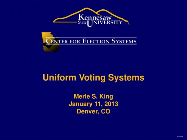 Uniform Voting Systems Merle S. King January 11, 2013 Denver, CO