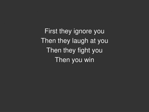 First they ignore you Then they laugh at you Then they fight you Then you win