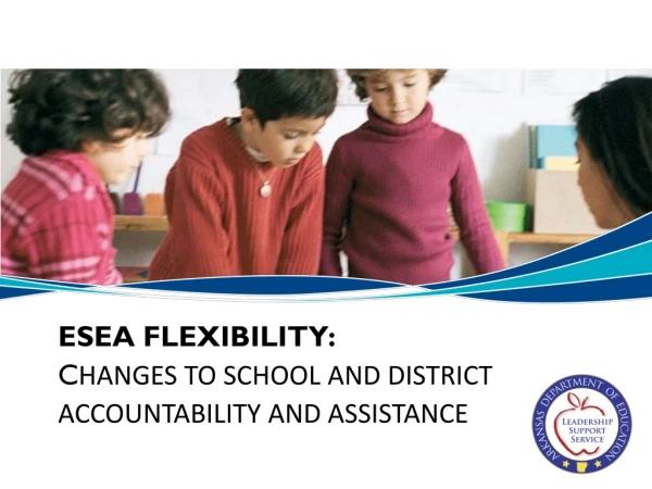 ESEA Flexibility: C hanges to School  and  District  Accountability and Assistance