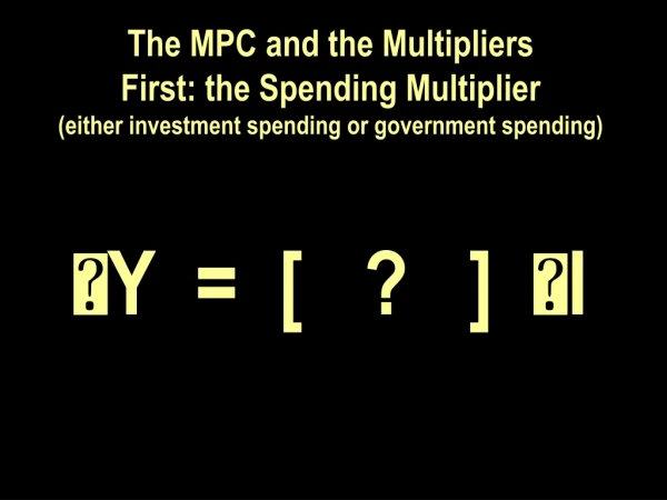 The MPC and the Multipliers First: the Spending Multiplier