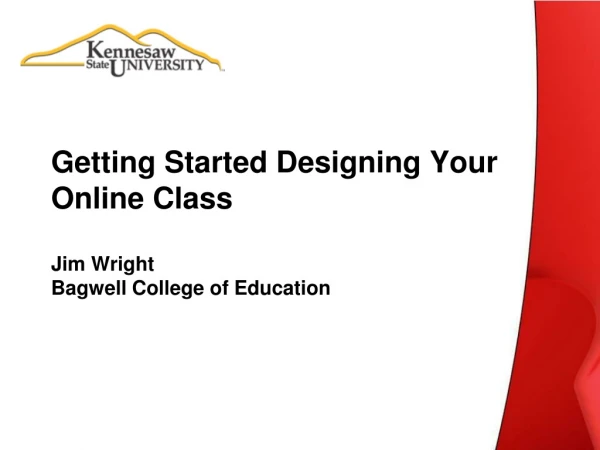 Getting Started Designing Your Online Class Jim Wright Bagwell College of Education