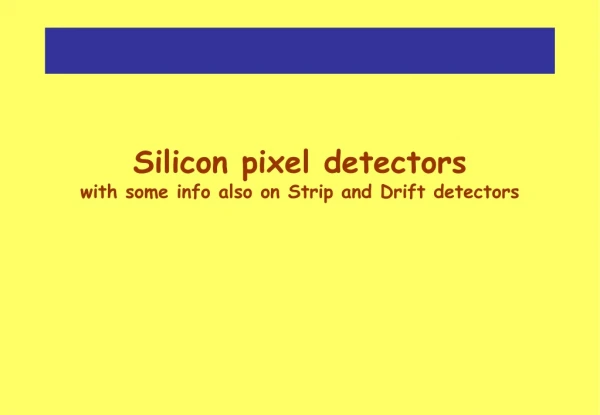 Silicon pixel detectors with some info also on Strip and Drift detectors
