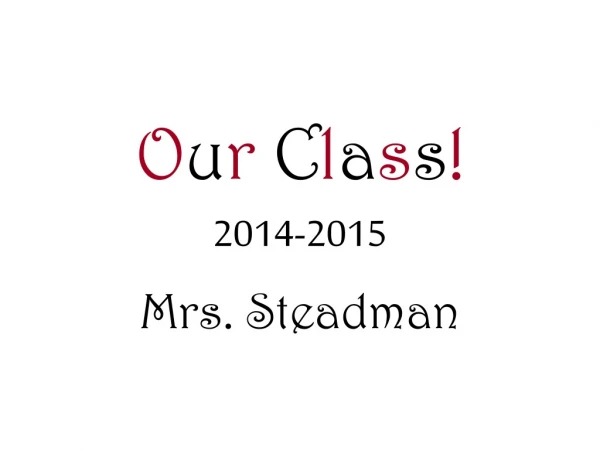 O u r  C l a s s ! 2014-2015 Mrs. Steadman