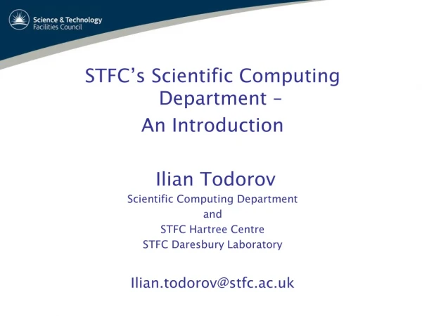 STFC ’ s Scientific Computing Department –  An Introduction  Ilian Todorov