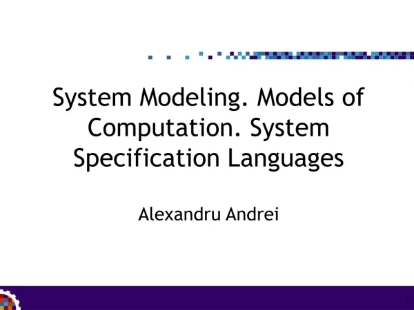 System Modeling. Models of Computation. System Specification Languages Alexandru Andrei