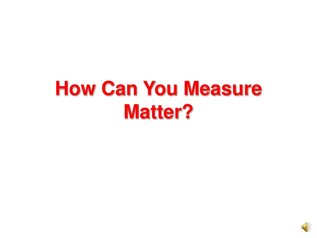 how can you measure matter