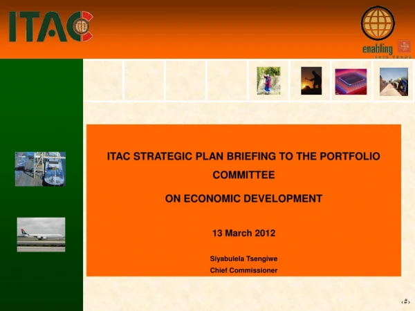 ITAC STRATEGIC PLAN BRIEFING TO THE PORTFOLIO COMMITTEE  ON ECONOMIC DEVELOPMENT  13 March 2012