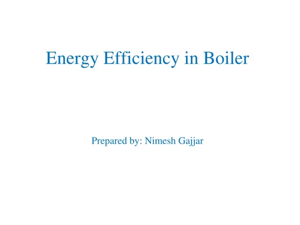 Energy Efficiency in Boiler Prepared by: Nimesh Gajjar