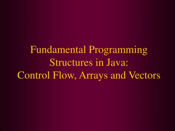 Fundamental Programming Structures in Java: Control Flow, Arrays and Vectors