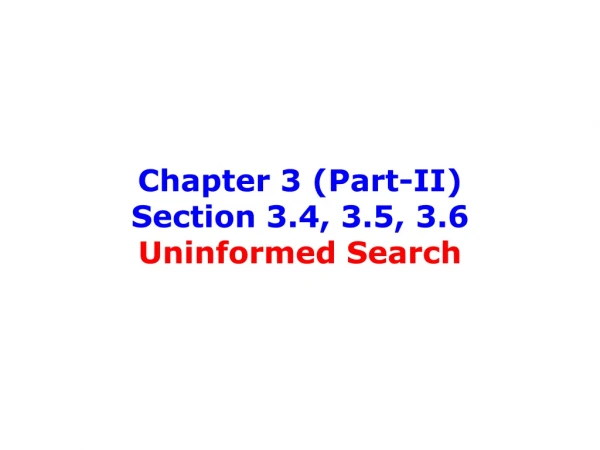 Chapter 3 (Part-II) Section 3.4, 3.5, 3.6  Uninformed Search