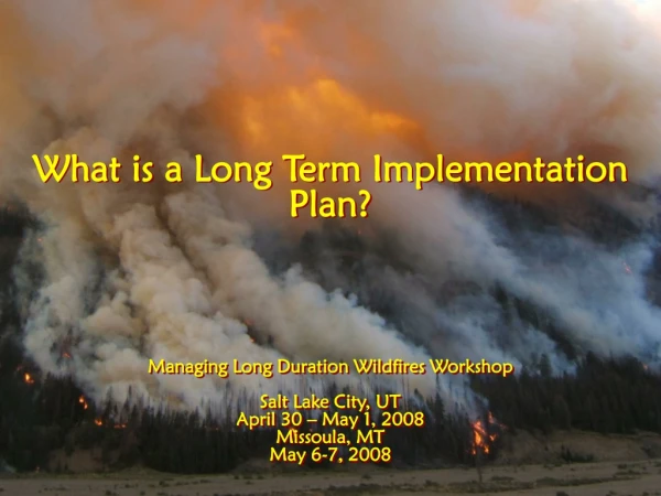 What is a Long Term Implementation Plan? Managing Long Duration Wildfires Workshop