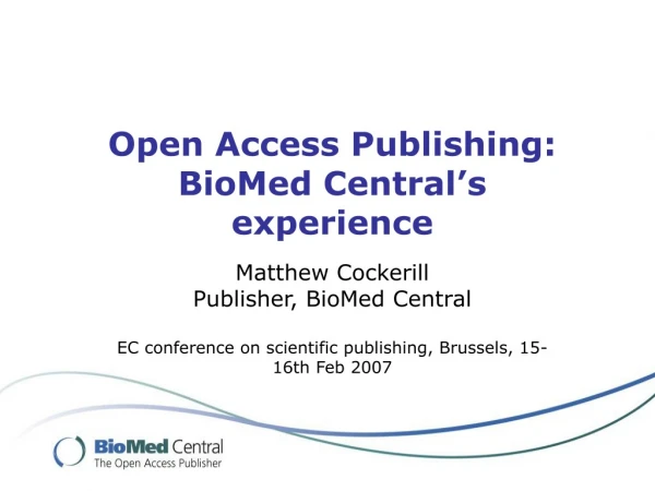 Open Access Publishing: BioMed Central’s experience Matthew Cockerill Publisher, BioMed Central