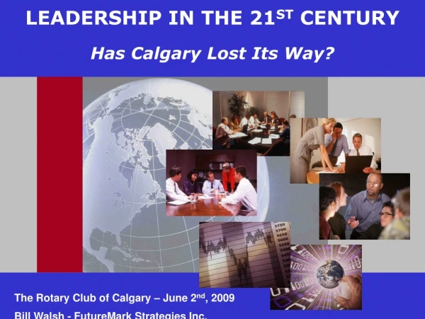 LEADERSHIP IN THE 21 ST  CENTURY Has Calgary Lost Its Way?