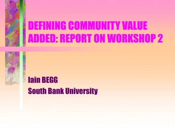 DEFINING COMMUNITY VALUE ADDED: REPORT ON WORKSHOP 2