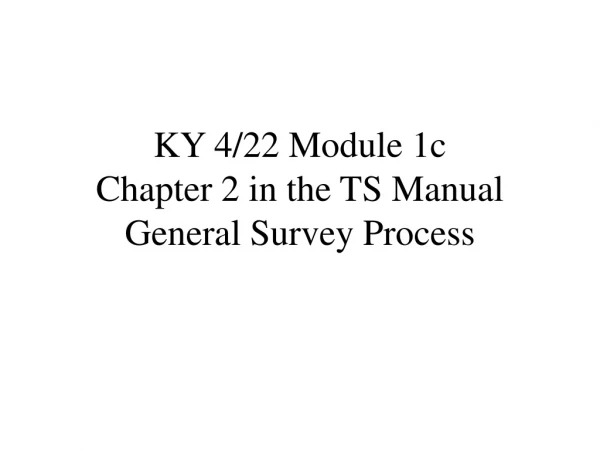 KY 4/22 Module 1c Chapter 2 in the TS Manual General Survey Process