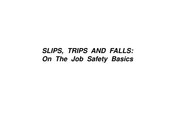 SLIPS,  TRIPS  AND  FALLS: On  The  Job  Safety  Basics