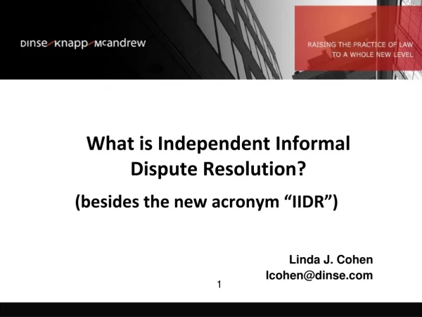 What is Independent Informal Dispute Resolution?  (besides the new acronym “IIDR”) Linda J. Cohen