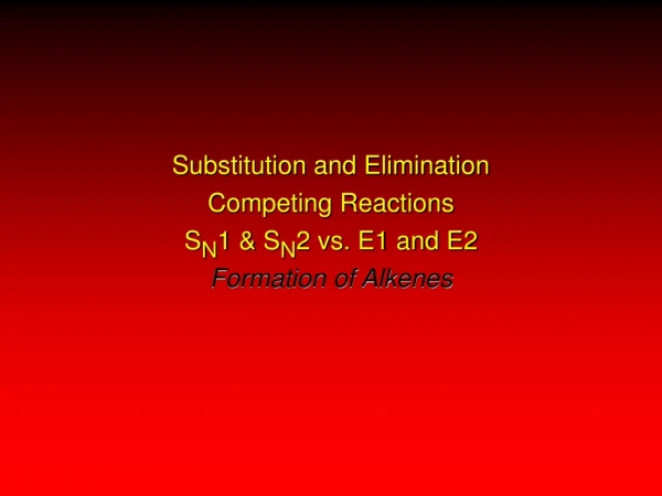 Substitution and Elimination Competing Reactions S N 1 &amp; S N 2 vs. E1 and E2 Formation of Alkenes