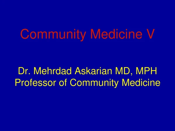 Community Medicine V Dr. Mehrdad Askarian MD, MPH Professor of Community Medicine