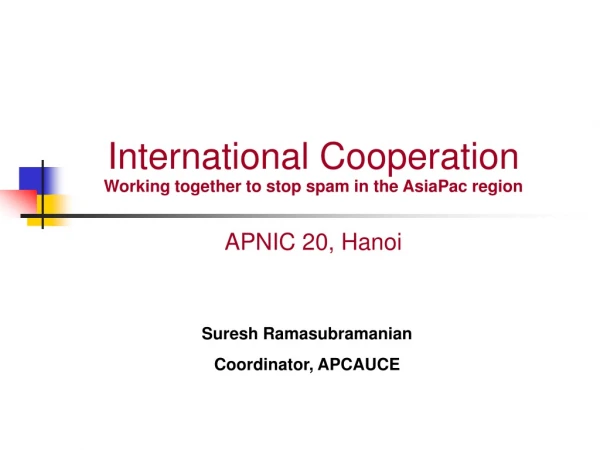 International Cooperation Working together to stop spam in the AsiaPac region APNIC 20, Hanoi