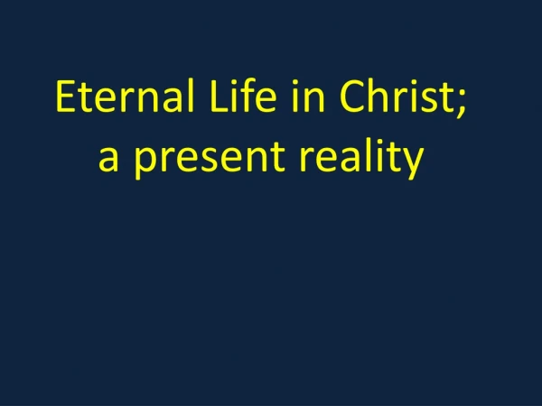Eternal Life in Christ; a present reality