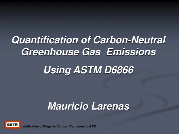 Quantification of Carbon-Neutral Greenhouse Gas  Emissions  Using ASTM D6866 Mauricio Larenas