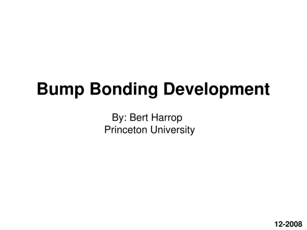 Bump Bonding Development 		     By: Bert Harrop                         Princeton University