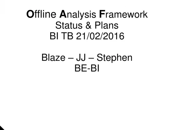 O ffline A nalysis  F ramework Status &amp; Plans BI TB 21/02/2016 Blaze – JJ – Stephen BE-BI