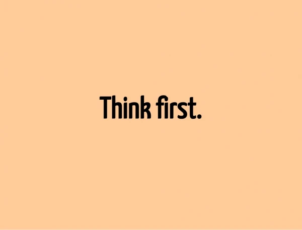 Think first.