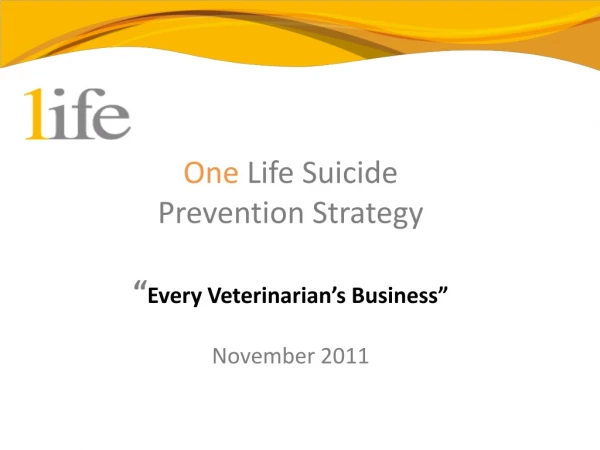 One Life Suicide  Prevention Strategy “ Every Veterinarian’s Business” November 2011