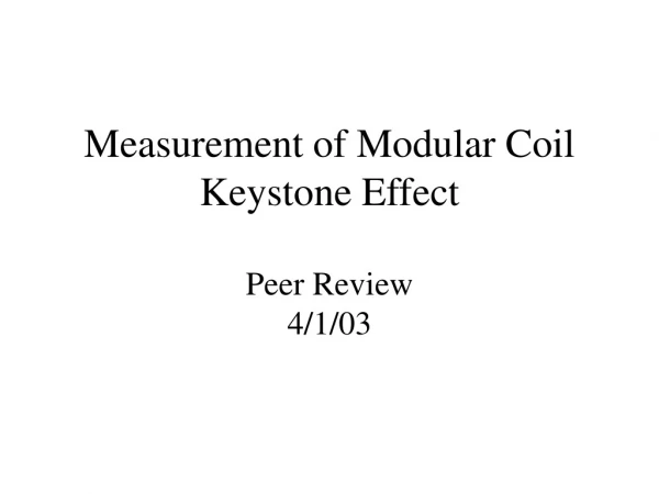 Measurement of Modular Coil Keystone Effect Peer Review 4/1/03