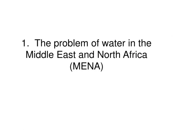 1.  The problem of water in the Middle East and North Africa (MENA)