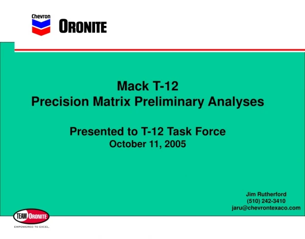 Mack T-12 Precision Matrix Preliminary Analyses Presented to T-12 Task Force October 11, 2005