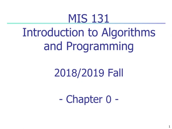 MIS 131 Introduction to Algorithms and Programming 201 8 /201 9  Fall - Chapter  0  -