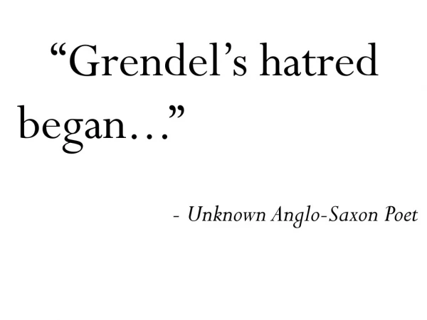 “Grendel’s hatred began...” - Unknown Anglo-Saxon Poet