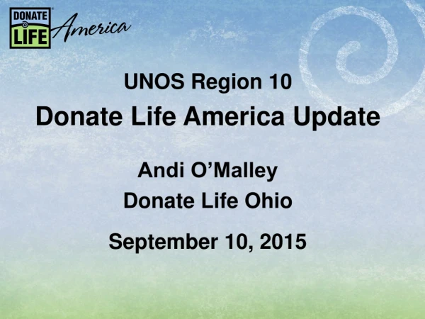 UNOS Region 10 Donate Life America Update Andi O’Malley Donate Life Ohio September 10, 2015