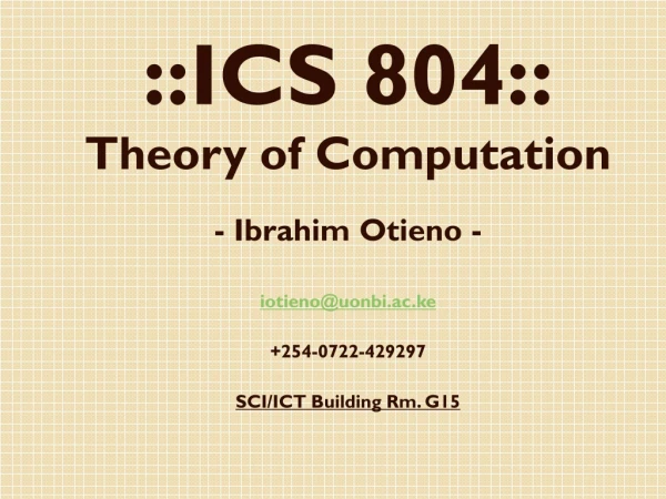 ::ICS 804:: Theory of Computation - Ibrahim Otieno - iotieno@uonbi.ac.ke +254-0722-429297