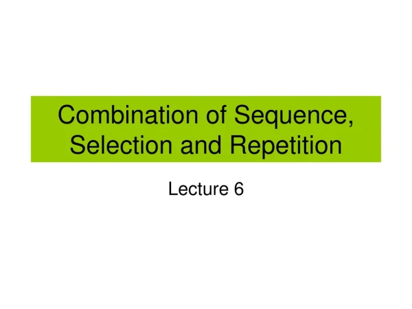 Combination of Sequence, Selection and Repetition