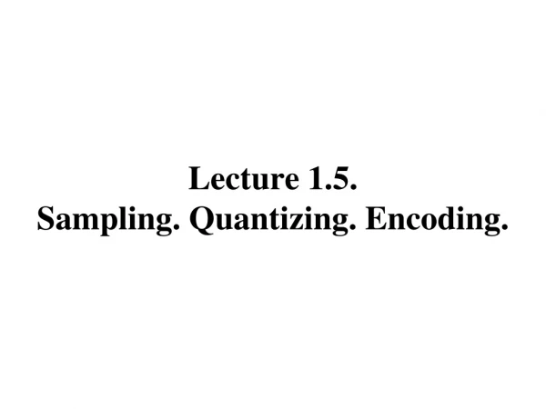 Lecture 1.5. Sampling. Quantizing. Encoding.