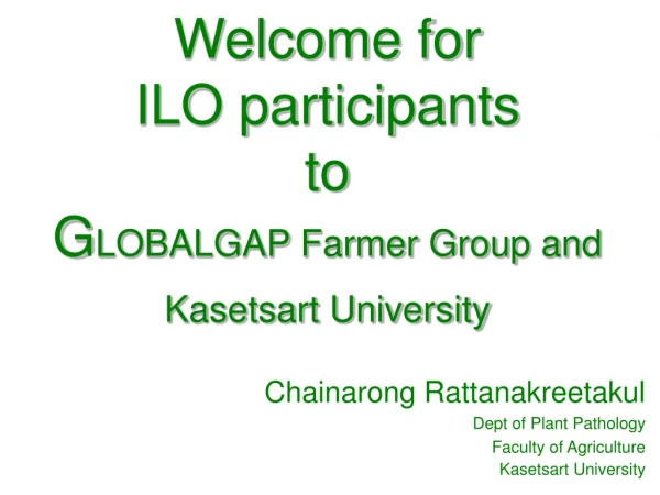 Welcome for ILO participants to  G LOBALGAP Farmer Group and Kasetsart University