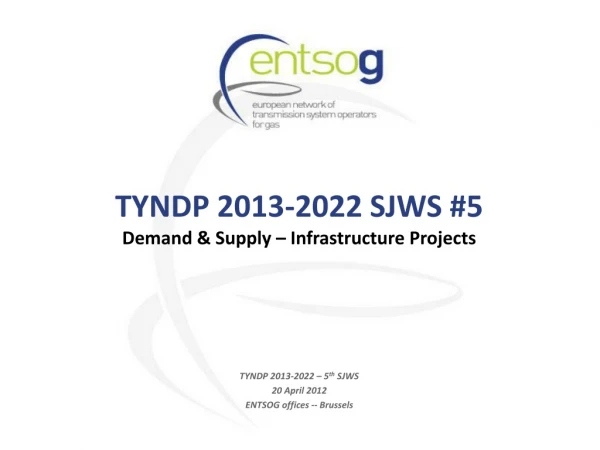 TYNDP 2013-2022 SJWS #5 Demand &amp; Supply – Infrastructure Projects