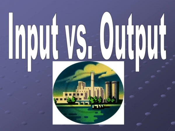 Input vs. Output