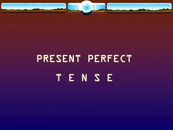 PRESENT PERFECT T E N S E