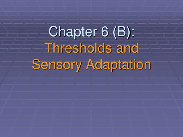 Chapter 6 (B): Thresholds and  Sensory Adaptation