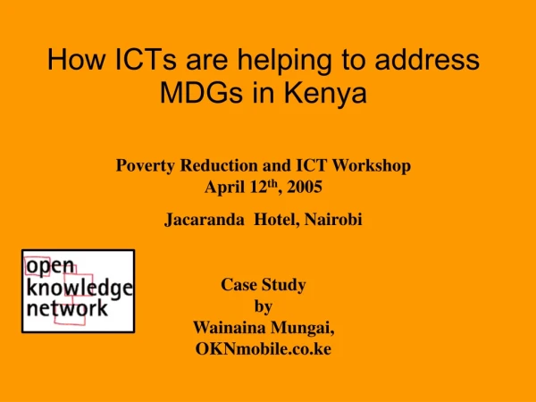 How ICTs are helping to address MDGs in Kenya Poverty Reduction and ICT Workshop