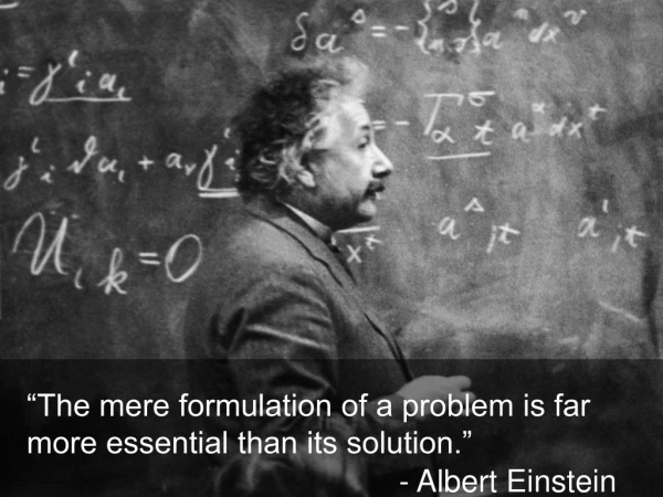 “The mere formulation of a problem is far more essential than its solution.”