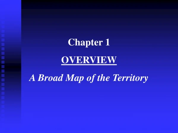 Chapter 1 OVERVIEW A Broad Map of the Territory
