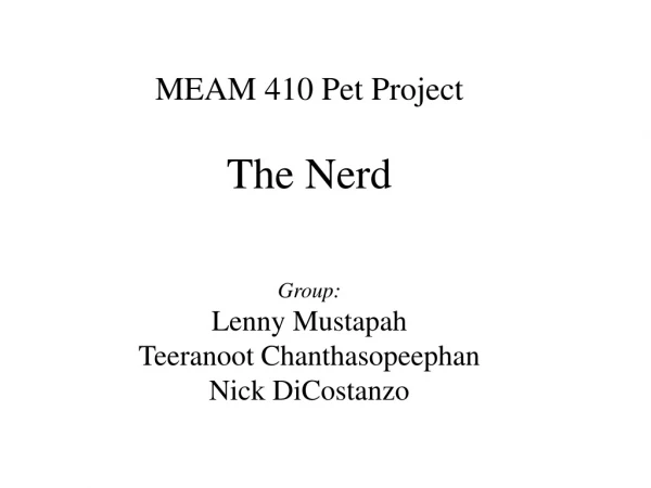 MEAM 410 Pet Project The Nerd Group: Lenny Mustapah Teeranoot Chanthasopeephan Nick DiCostanzo